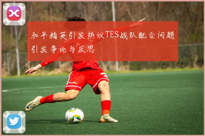 和平精英引发热议TES战队配合问题引发争论与反思