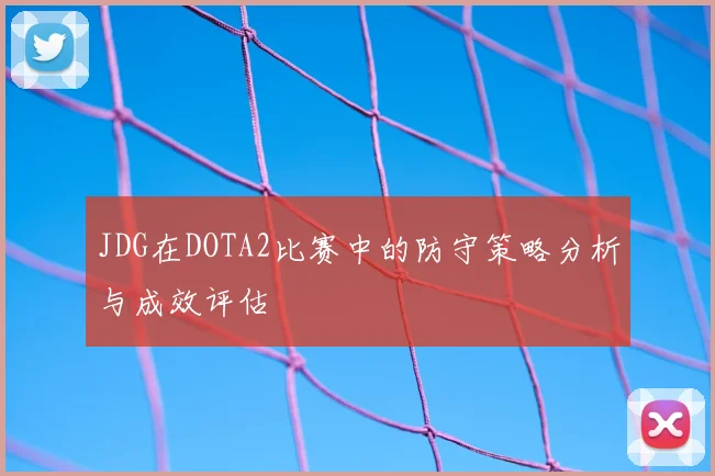 JDG在DOTA2比赛中的防守策略分析与成效评估