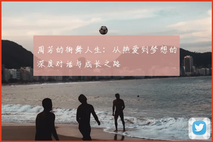 周芳的街舞人生：从热爱到梦想的深度对话与成长之路