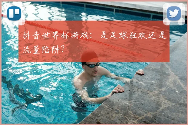 抖音世界杯游戏：是足球狂欢还是流量陷阱？