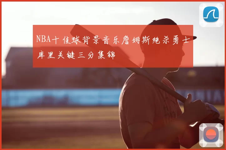 NBA十佳球背景音乐詹姆斯绝杀勇士库里关键三分集锦