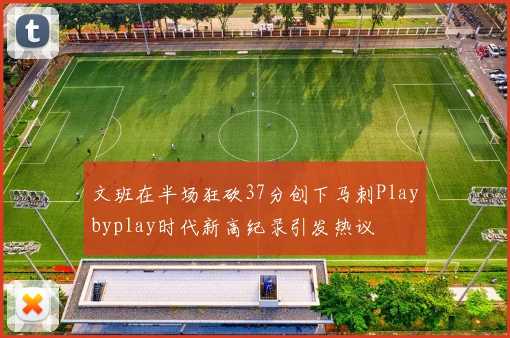 文班在半场狂砍37分创下马刺Playbyplay时代新高纪录引发热议