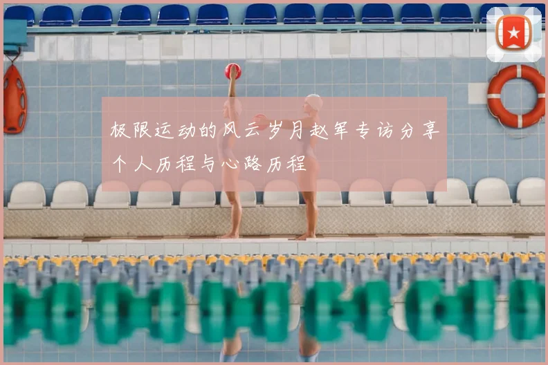 极限运动的风云岁月赵军专访分享个人历程与心路历程