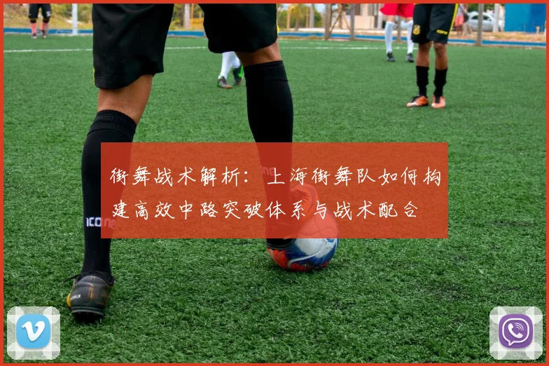 街舞战术解析：上海街舞队如何构建高效中路突破体系与战术配合