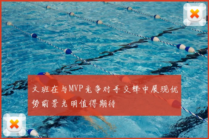 文班在与MVP竞争对手交锋中展现优势前景光明值得期待