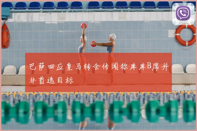 巴萨回应皇马转会传闻称库库B席并非首选目标