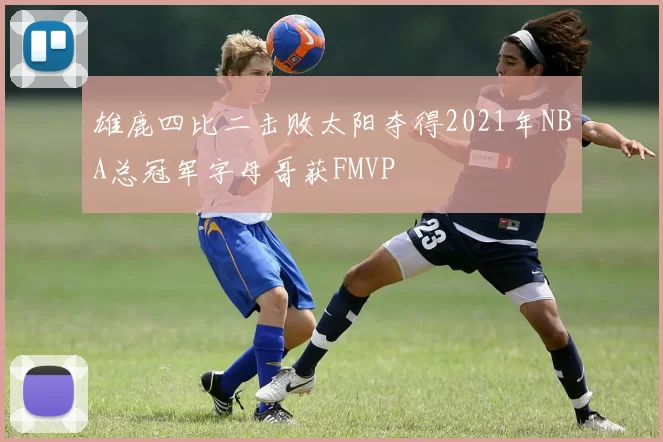 雄鹿四比二击败太阳夺得2021年NBA总冠军字母哥获FMVP