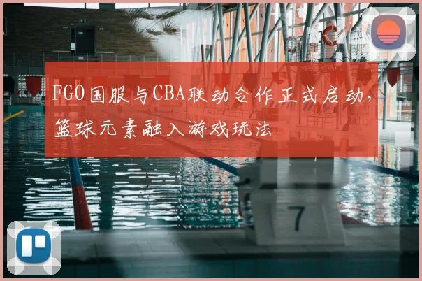 FGO国服与CBA联动合作正式启动，篮球元素融入游戏玩法