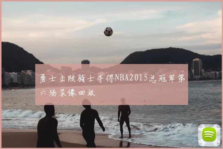 勇士击败骑士夺得NBA2015总冠军第六场录像回放