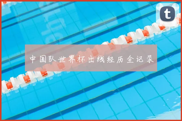 中国队世界杯出线经历全记录