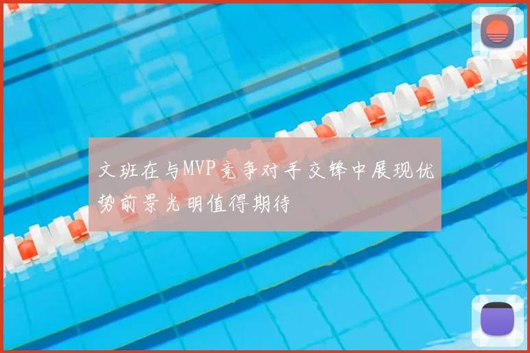 文班在与MVP竞争对手交锋中展现优势前景光明值得期待