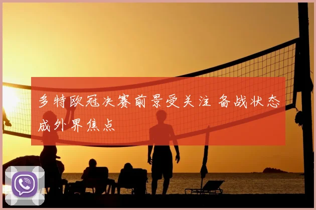 多特欧冠决赛前景受关注 备战状态成外界焦点