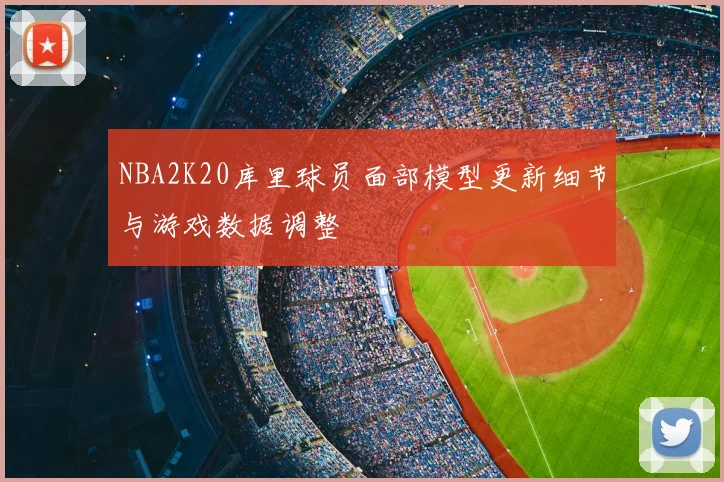 NBA2K20库里球员面部模型更新细节与游戏数据调整