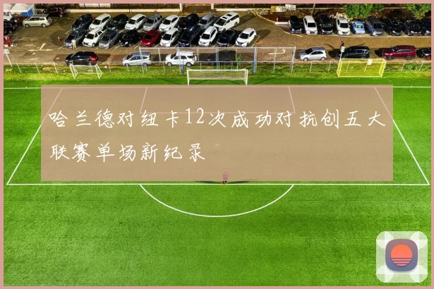 哈兰德对纽卡12次成功对抗创五大联赛单场新纪录