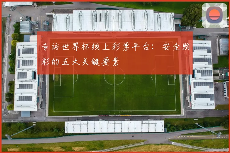 专访世界杯线上彩票平台:安全购彩的五大关键要素