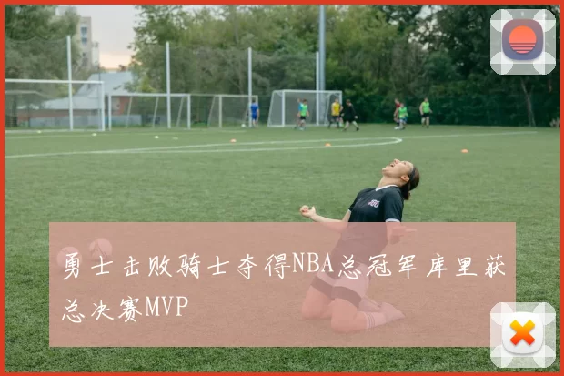 勇士击败骑士夺得NBA总冠军库里获总决赛MVP