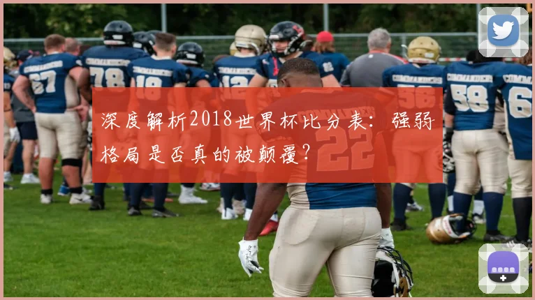 深度解析2018世界杯比分表：强弱格局是否真的被颠覆？