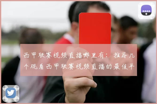 西甲联赛视频直播哪里有：推荐几个观看西甲联赛视频直播的最佳平台