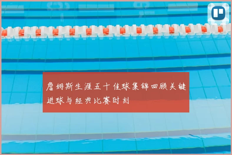 詹姆斯生涯五十佳球集锦回顾关键进球与经典比赛时刻