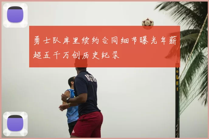 勇士队库里续约合同细节曝光年薪超五千万创历史纪录
