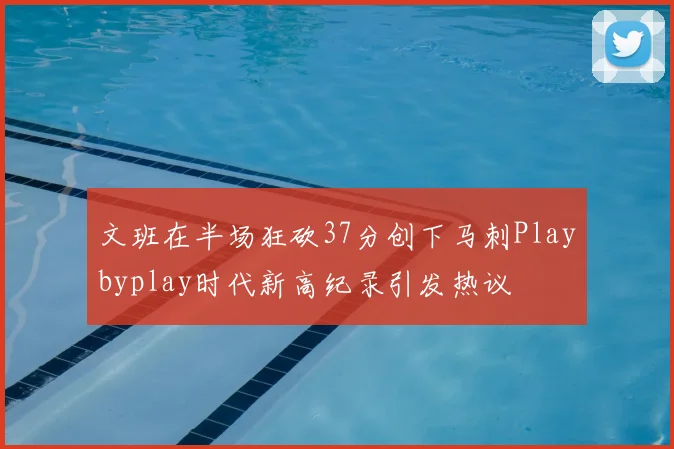 文班在半场狂砍37分创下马刺Playbyplay时代新高纪录引发热议