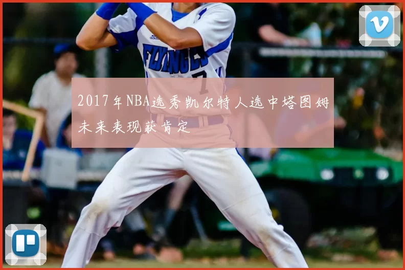 2017年NBA选秀凯尔特人选中塔图姆未来表现获肯定