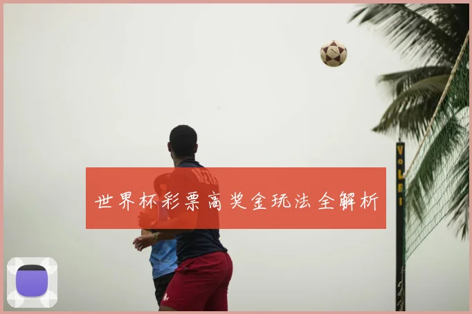 世界杯彩票高奖金玩法全解析