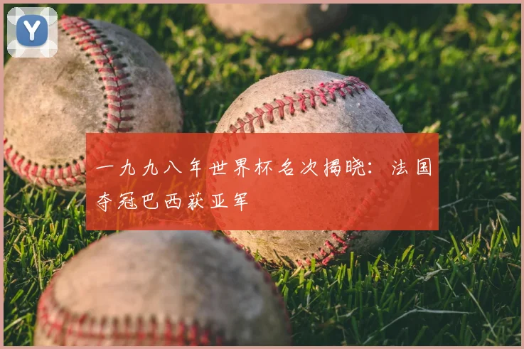 一九九八年世界杯名次揭晓:法国夺冠巴西获亚军
