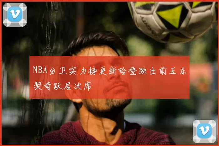 NBA分卫实力榜更新哈登跌出前五东契奇跃居次席