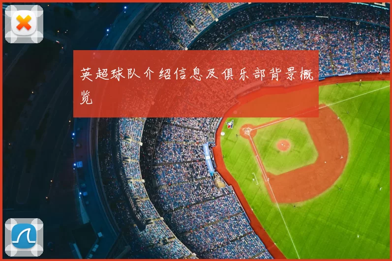英超球队介绍信息及俱乐部背景概览