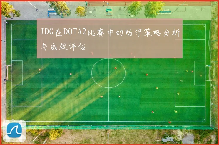 JDG在DOTA2比赛中的防守策略分析与成效评估
