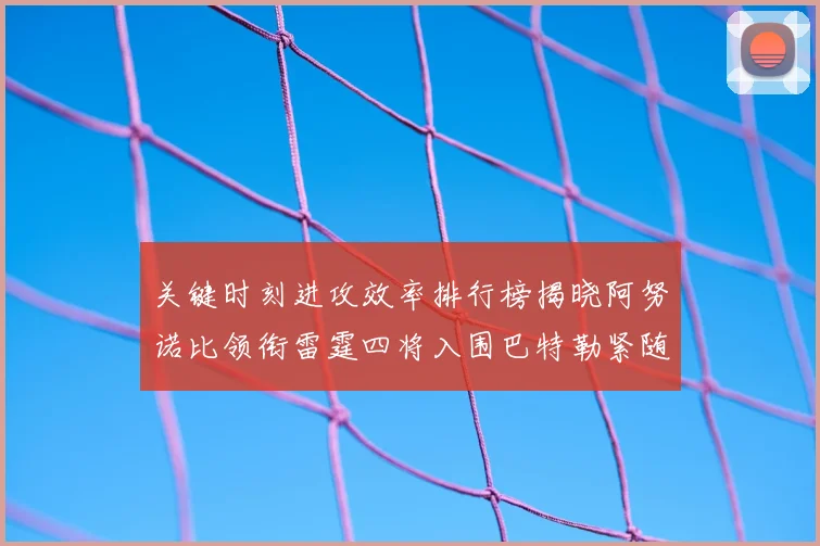 关键时刻进攻效率排行榜揭晓阿努诺比领衔雷霆四将入围巴特勒紧随其后