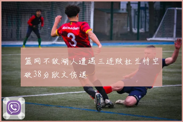 篮网不敌湖人遭遇三连败杜兰特空砍38分欧文伤退
