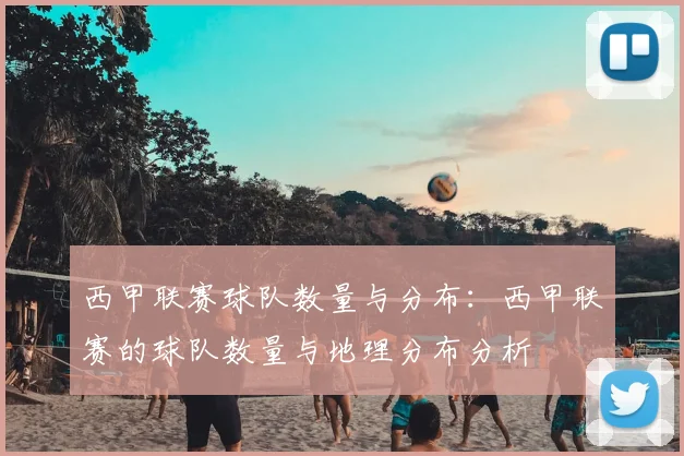 西甲联赛球队数量与分布：西甲联赛的球队数量与地理分布分析