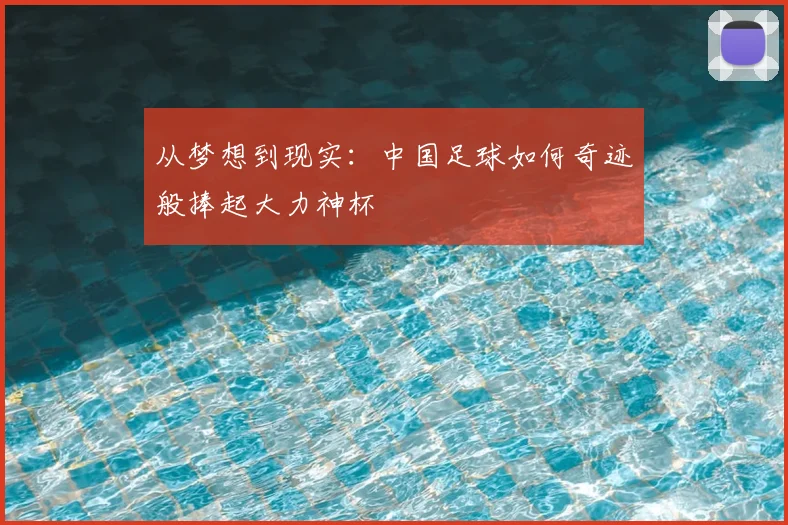 从梦想到现实：中国足球如何奇迹般捧起大力神杯
