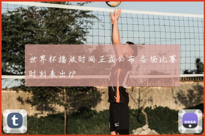 世界杯播放时间正式公布 各场比赛时刻表出炉