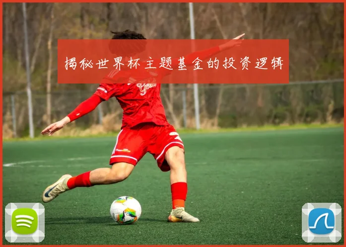 揭秘世界杯主题基金的投资逻辑