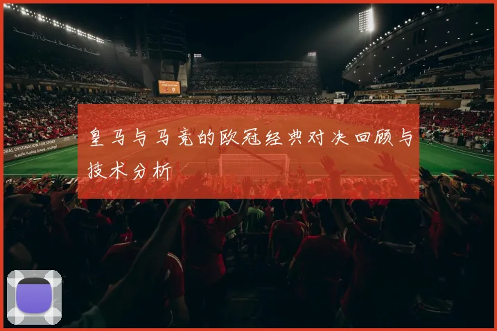 皇马与马竞的欧冠经典对决回顾与技术分析