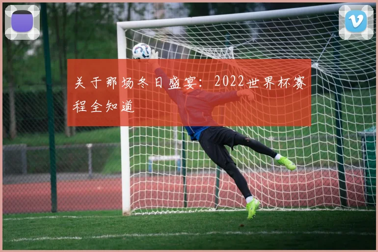 关于那场冬日盛宴：2022世界杯赛程全知道