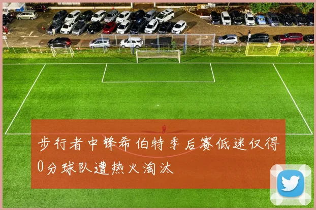 步行者中锋希伯特季后赛低迷仅得0分球队遭热火淘汰