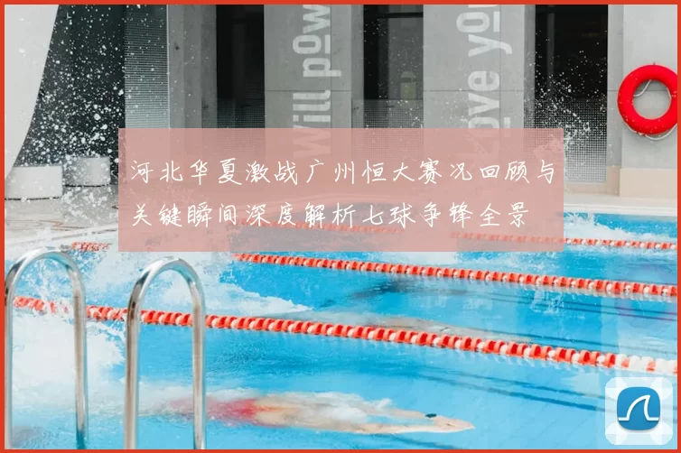 河北华夏激战广州恒大赛况回顾与关键瞬间深度解析七球争锋全景