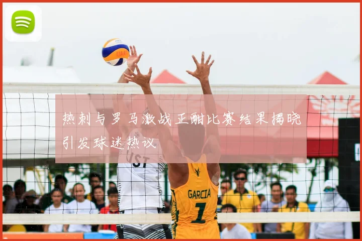 热刺与罗马激战正酣比赛结果揭晓引发球迷热议