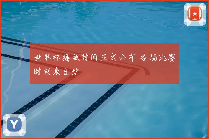 世界杯播放时间正式公布 各场比赛时刻表出炉