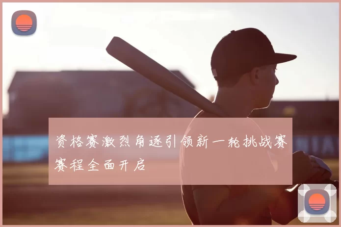 资格赛激烈角逐引领新一轮挑战赛赛程全面开启