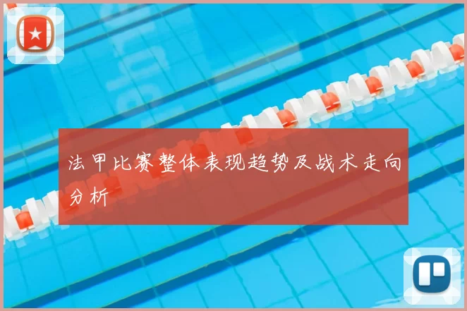 法甲比赛整体表现趋势及战术走向分析