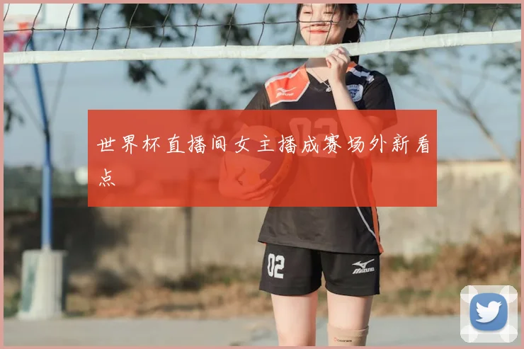 世界杯直播间女主播成赛场外新看点
