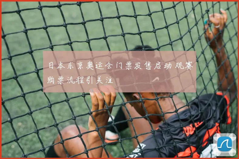 日本东京奥运会门票发售启动 观赛购票流程引关注