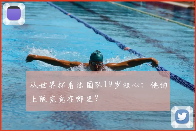 从世界杯看法国队19岁核心：他的上限究竟在哪里？