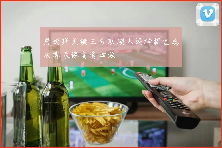 詹姆斯关键三分助湖人逆转掘金总决赛录像高清回放