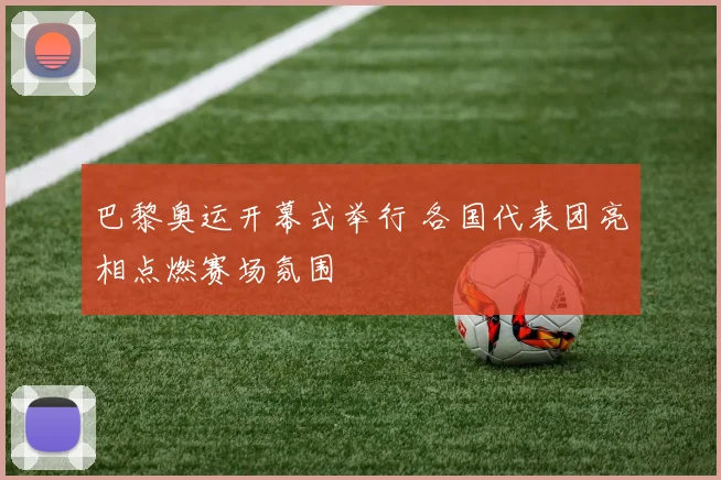 巴黎奥运开幕式举行 各国代表团亮相点燃赛场氛围